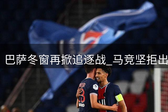 巴萨冬窗再掀追逐战 马竞坚拒出售当家射手