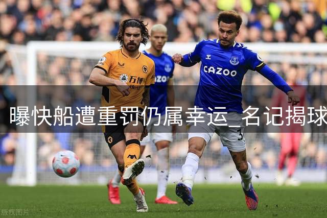 曝快船遭重罚仍属幸运 名记揭球馆暗藏玄机